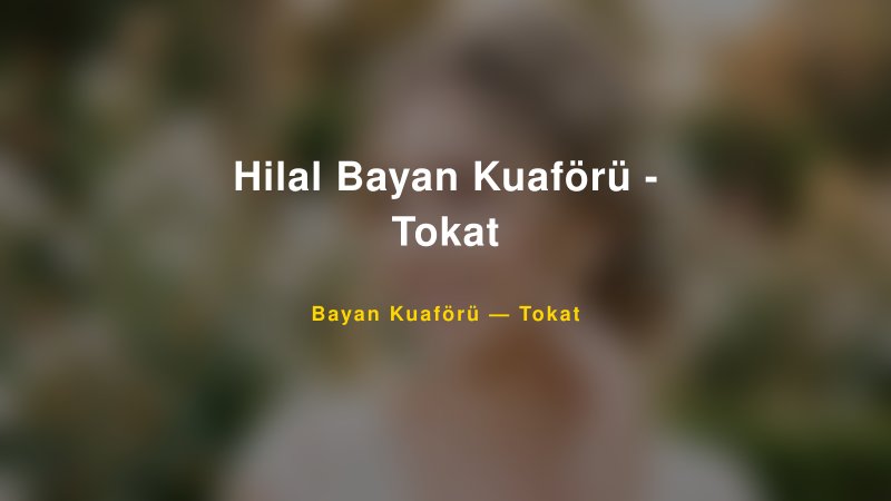 Hilal Bayan Kuaförü - Tokat — Tokat Kır Düğünü Mekanı Rehberi