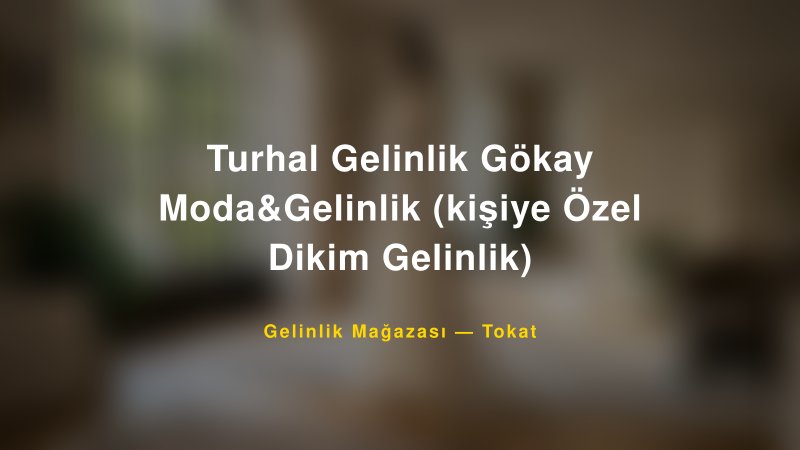 Turhal Gelinlik Gökay Moda&Gelinlik (kişiye Özel Dikim Gelinlik) — Tokat Kır Düğünü Mekanı Rehberi