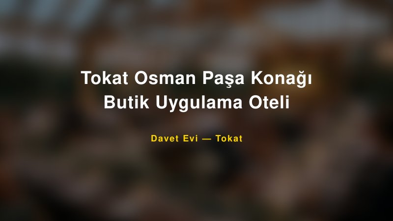 Tokat Osman Paşa Konağı Butik Uygulama Oteli — Tokat Kır Düğünü Mekanı Rehberi