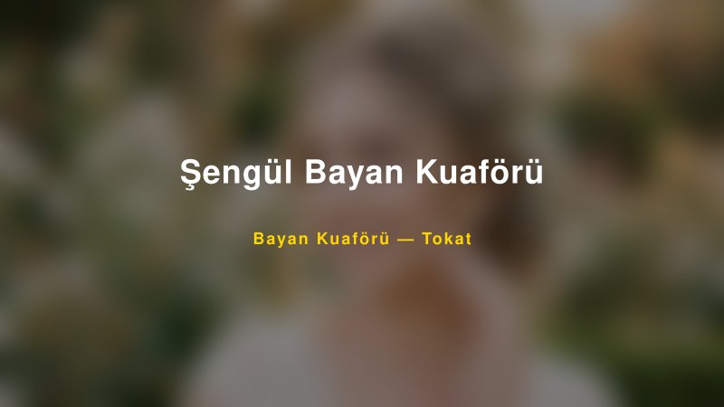 Şengül Bayan Kuaförü — Tokat Kır Düğünü Mekanı Rehberi