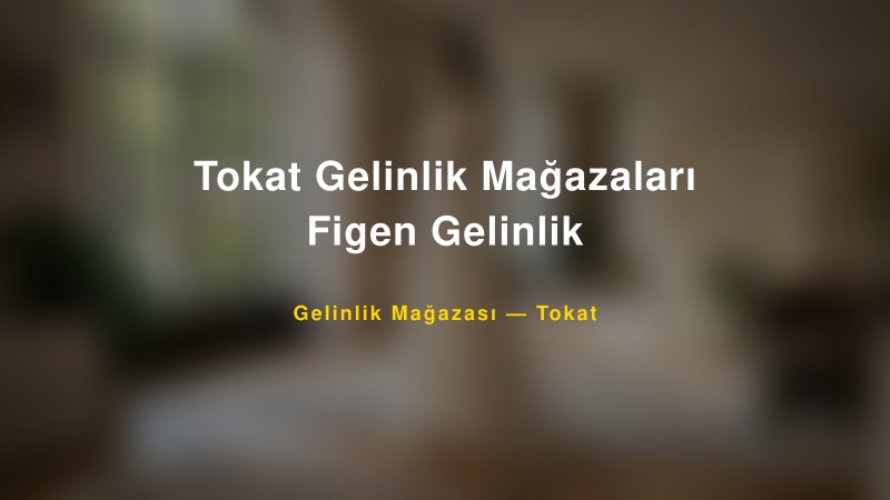 Tokat Gelinlik Mağazaları Figen Gelinlik — Tokat Kır Düğünü Mekanı Rehberi