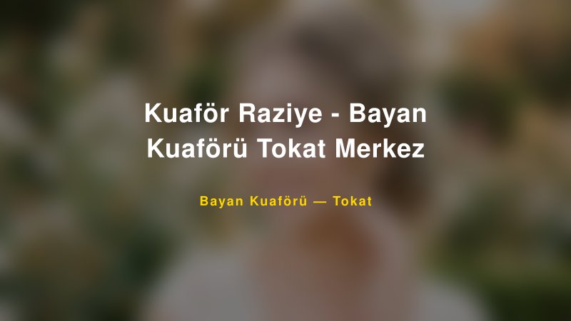 Kuaför Raziye - Bayan Kuaförü Tokat Merkez — Tokat Kır Düğünü Mekanı Rehberi — 1