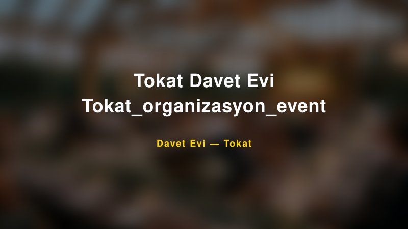 Tokat Davet Evi Tokat_organizasyon_event Fiyatları ve Paket Seçenekleri